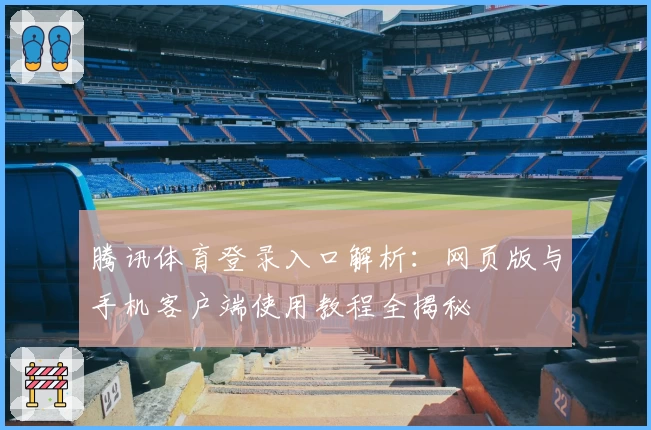腾讯体育登录入口解析:网页版与手机客户端使用教程全揭秘