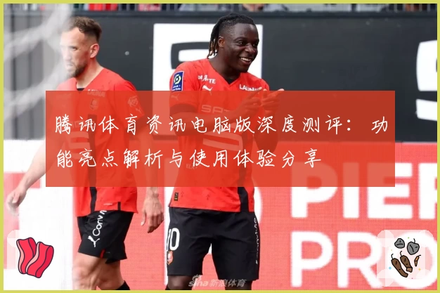 腾讯体育资讯电脑版深度测评：功能亮点解析与使用体验分享