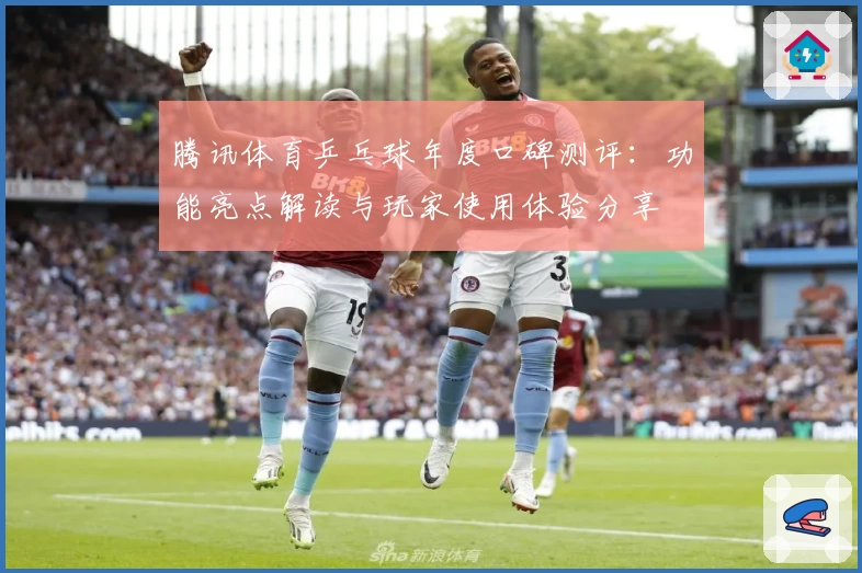 腾讯体育乒乓球年度口碑测评：功能亮点解读与玩家使用体验分享