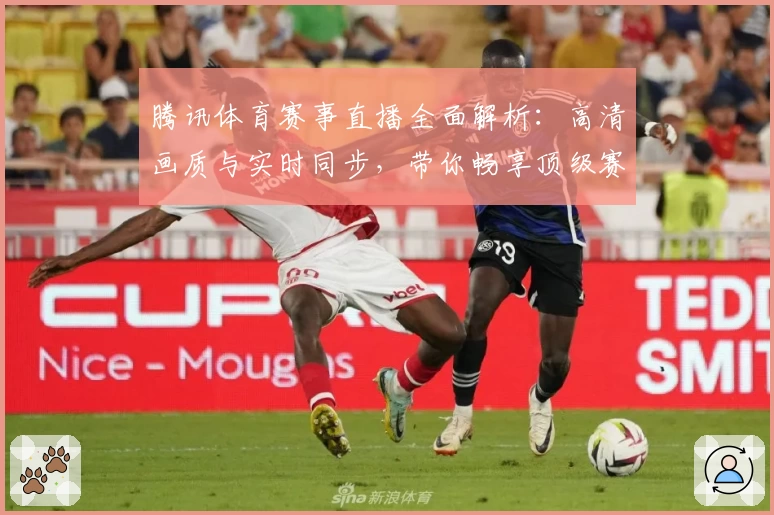 腾讯体育赛事直播全面解析:高清画质与实时同步,带你畅享顶级赛事的全新观看体验