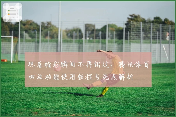 观看精彩瞬间不再错过，腾讯体育回放功能使用教程与亮点解析