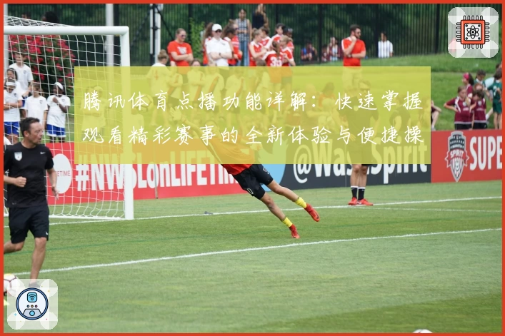 腾讯体育点播功能详解：快速掌握观看精彩赛事的全新体验与便捷操作技巧