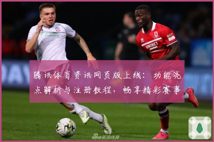 腾讯体育资讯网页版上线：功能亮点解析与注册教程，畅享精彩赛事内容不容错过