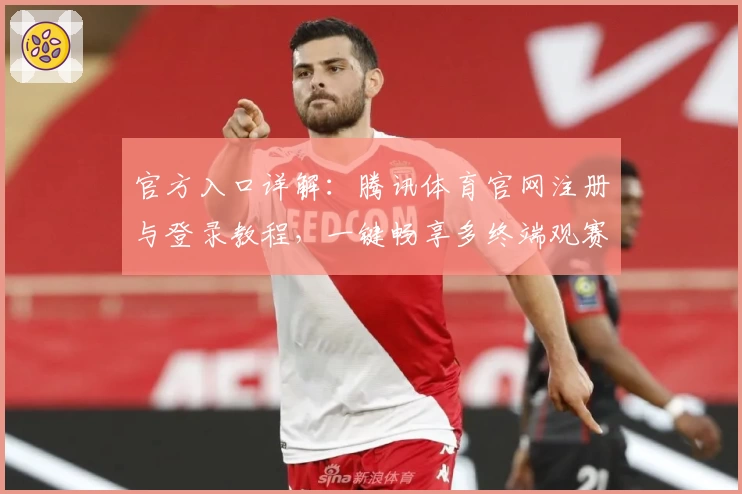 官方入口详解:腾讯体育官网注册与登录教程,一键畅享多终端观赛体验