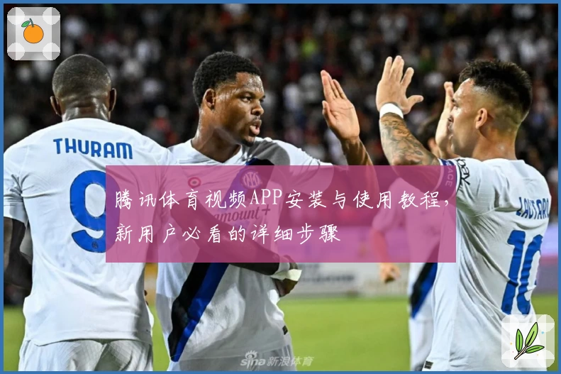 腾讯体育视频APP安装与使用教程，新用户必看的详细步骤