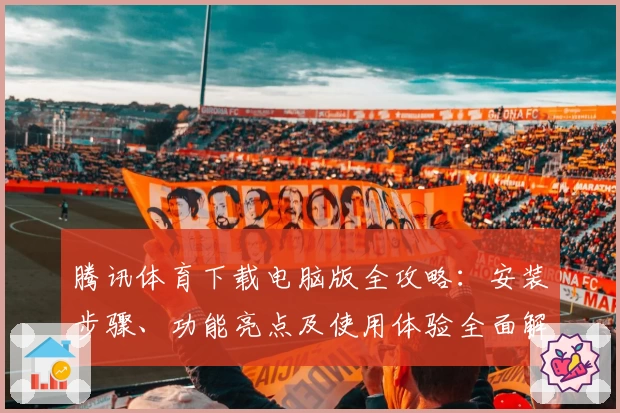 腾讯体育下载电脑版全攻略：安装步骤、功能亮点及使用体验全面解析