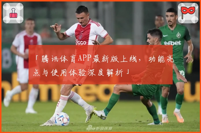 「腾讯体育APP最新版上线，功能亮点与使用体验深度解析」