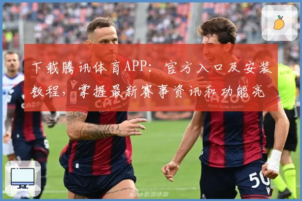 下载腾讯体育APP：官方入口及安装教程，掌握最新赛事资讯和功能亮点