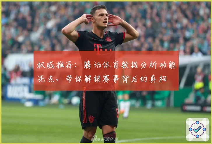 权威推荐：腾讯体育数据分析功能亮点，带你解锁赛事背后的真相