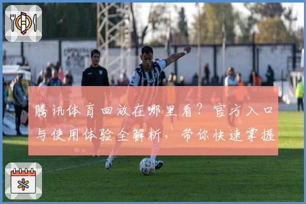 腾讯体育回放在哪里看？官方入口与使用体验全解析，带你快速掌握观看技巧