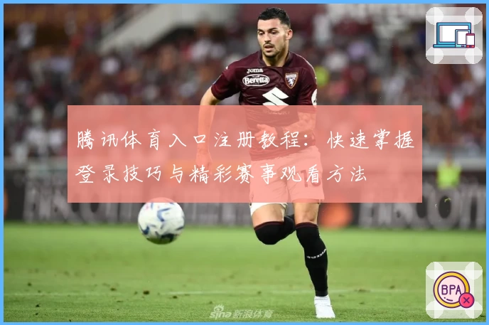 腾讯体育入口注册教程：快速掌握登录技巧与精彩赛事观看方法