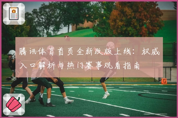 腾讯体育首页全新改版上线：权威入口解析与热门赛事观看指南