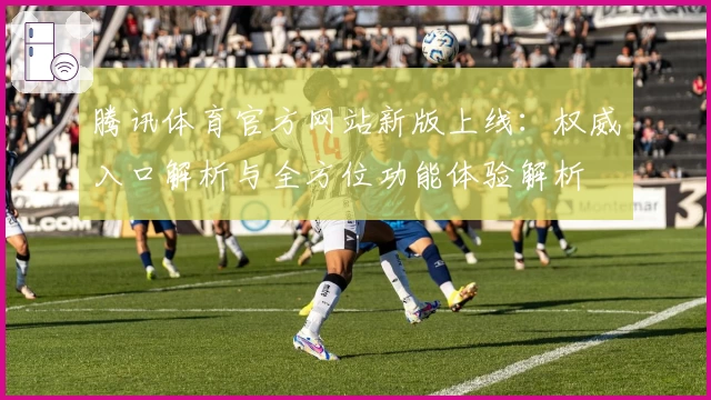 腾讯体育官方网站新版上线：权威入口解析与全方位功能体验解析