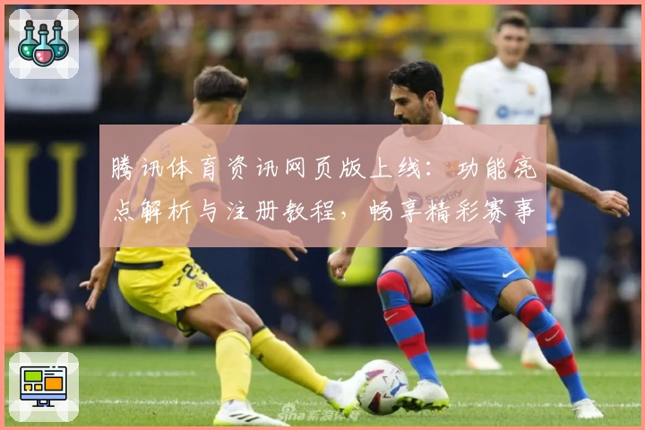 腾讯体育资讯网页版上线：功能亮点解析与注册教程，畅享精彩赛事内容不容错过