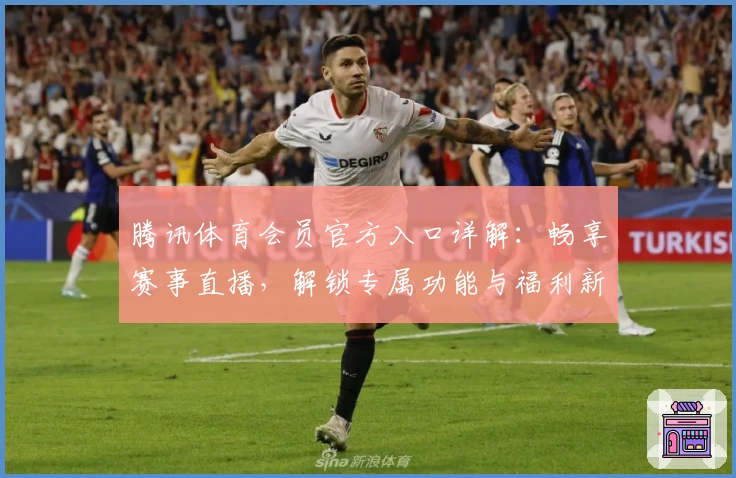 腾讯体育会员官方入口详解:畅享赛事直播,解锁专属功能与福利新升级!