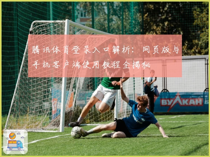 腾讯体育登录入口解析：网页版与手机客户端使用教程全揭秘