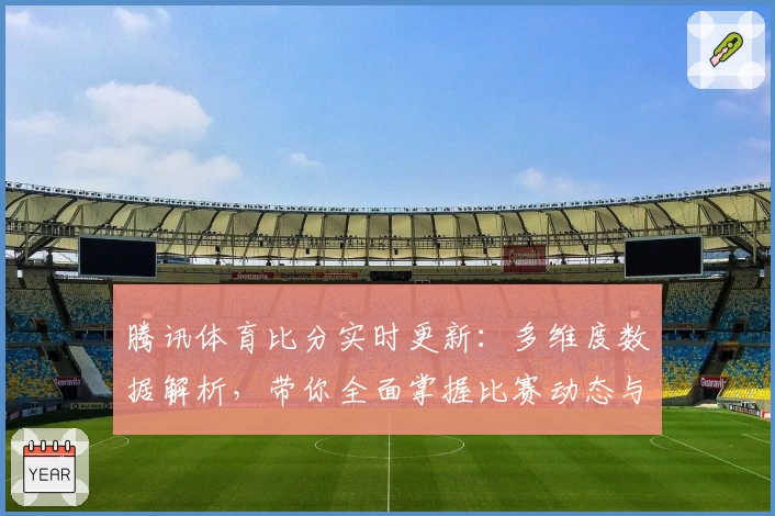 腾讯体育比分实时更新：多维度数据解析，带你全面掌握比赛动态与关键时刻