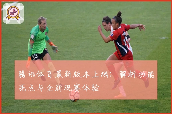 腾讯体育最新版本上线：解析功能亮点与全新观赛体验