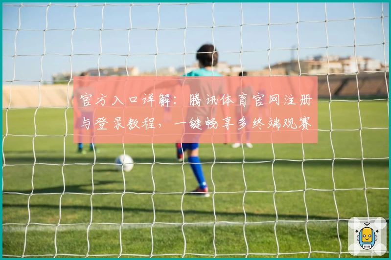 官方入口详解：腾讯体育官网注册与登录教程，一键畅享多终端观赛体验