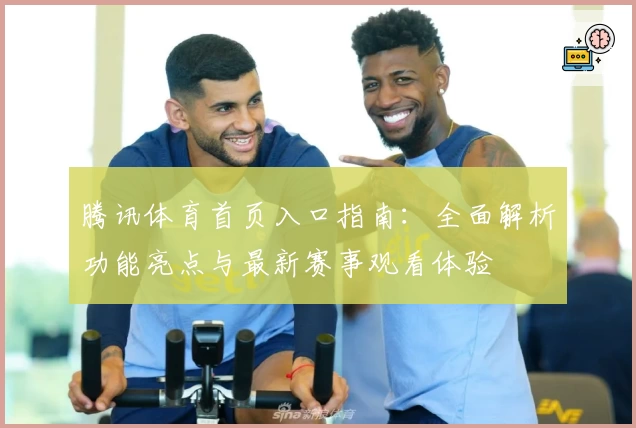 腾讯体育首页入口指南:全面解析功能亮点与最新赛事观看体验