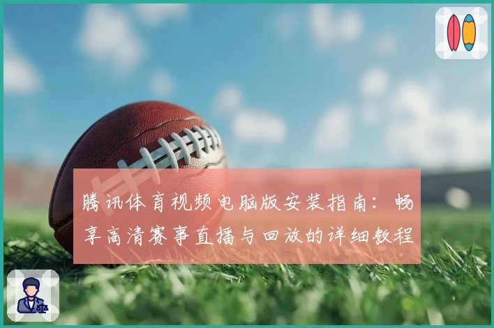 腾讯体育视频电脑版安装指南：畅享高清赛事直播与回放的详细教程