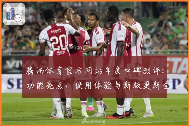 腾讯体育官方网站年度口碑测评：功能亮点、使用体验与新版更新全解析