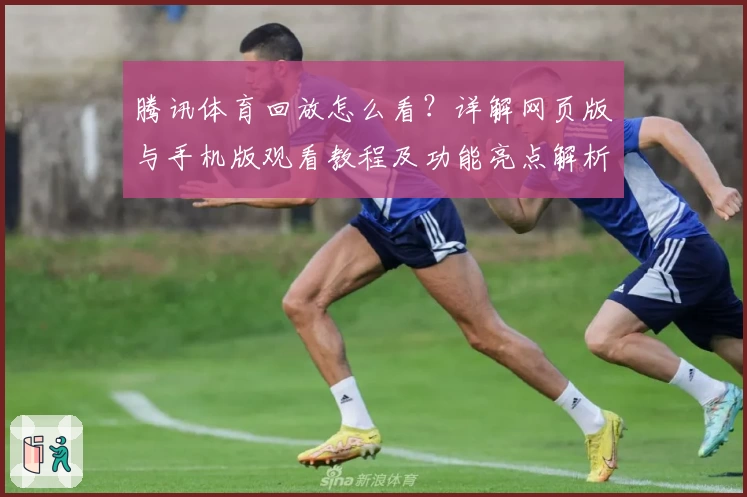 腾讯体育回放怎么看？详解网页版与手机版观看教程及功能亮点解析