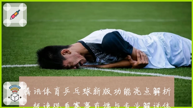 腾讯体育乒乓球新版功能亮点解析：极速观看赛事直播与专业解说体验