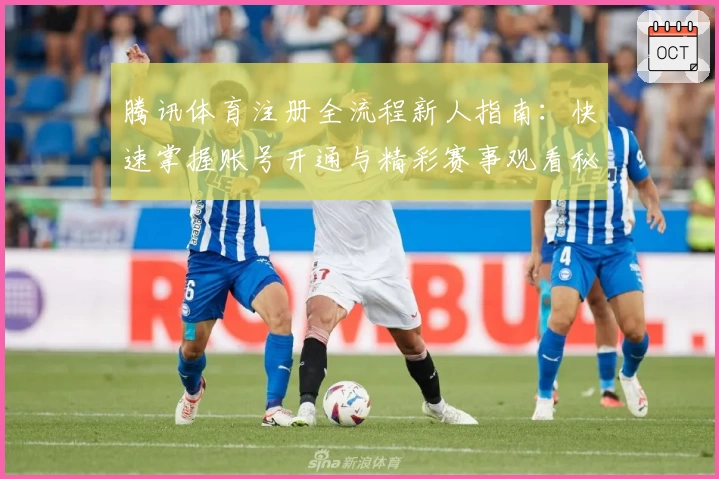 腾讯体育注册全流程新人指南：快速掌握账号开通与精彩赛事观看秘诀