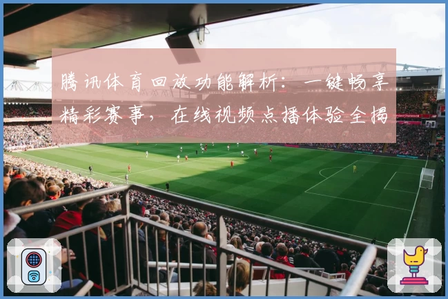 腾讯体育回放功能解析：一键畅享精彩赛事，在线视频点播体验全揭秘