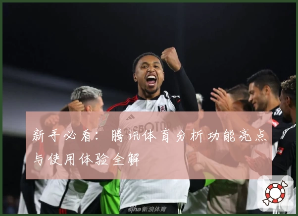 新手必看：腾讯体育分析功能亮点与使用体验全解