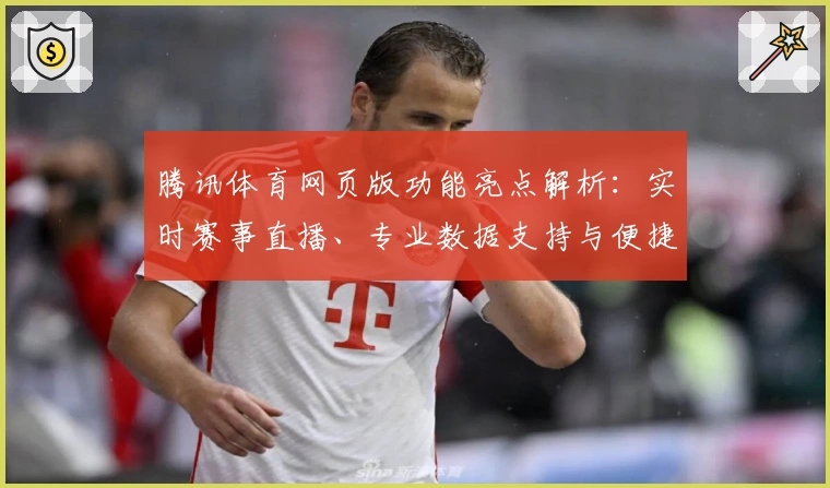腾讯体育网页版功能亮点解析：实时赛事直播、专业数据支持与便捷观看体验
