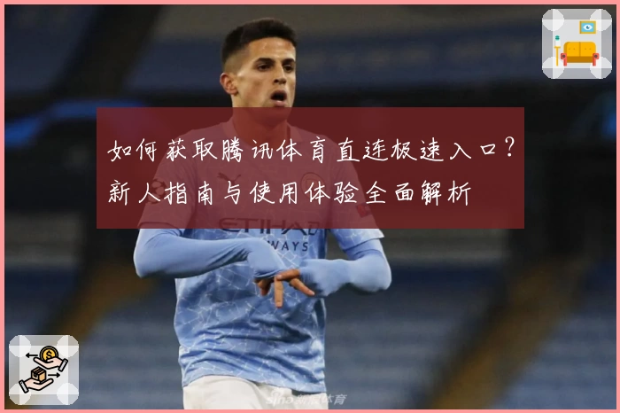 如何获取腾讯体育直连极速入口？新人指南与使用体验全面解析