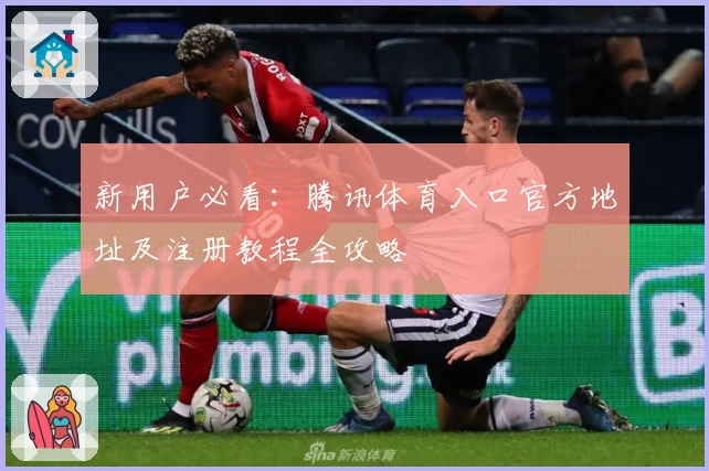 新用户必看:腾讯体育入口官方地址及注册教程全攻略