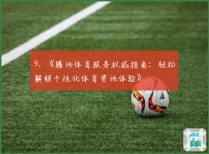 9. 《腾讯体育服务权威指南：轻松解锁个性化体育资讯体验》