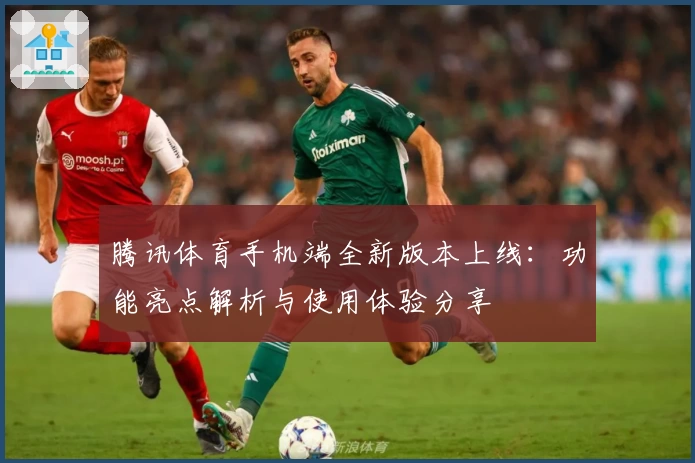 腾讯体育手机端全新版本上线：功能亮点解析与使用体验分享