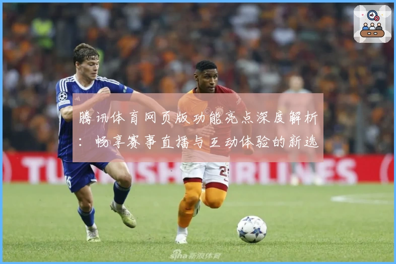腾讯体育网页版功能亮点深度解析:畅享赛事直播与互动体验的新选择