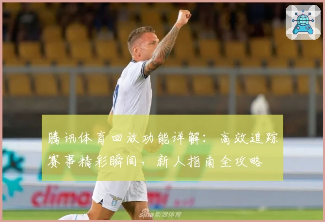 腾讯体育回放功能详解:高效追踪赛事精彩瞬间,新人指南全攻略