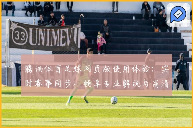腾讯体育足球网页版使用体验：实时赛事同步，畅享专业解说与高清直播