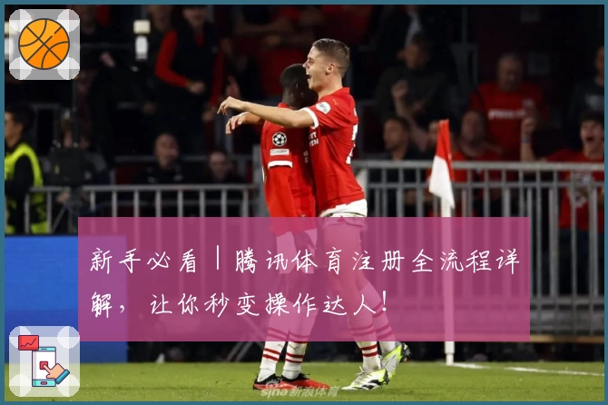 新手必看｜腾讯体育注册全流程详解，让你秒变操作达人！