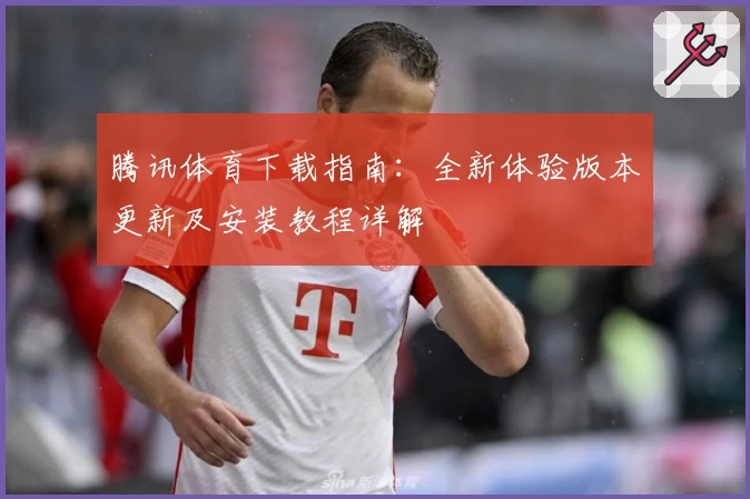 腾讯体育下载指南：全新体验版本更新及安装教程详解