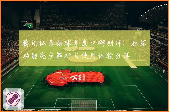 腾讯体育排球年度口碑测评：独家功能亮点解析与使用体验分享