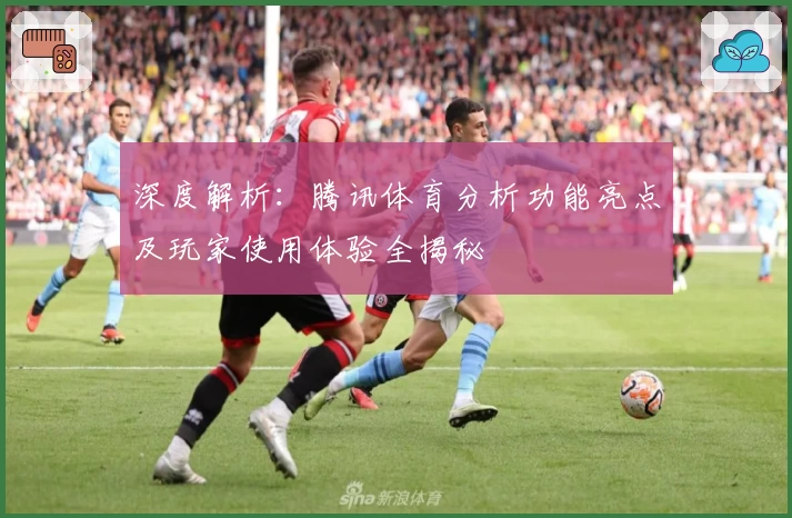 深度解析：腾讯体育分析功能亮点及玩家使用体验全揭秘
