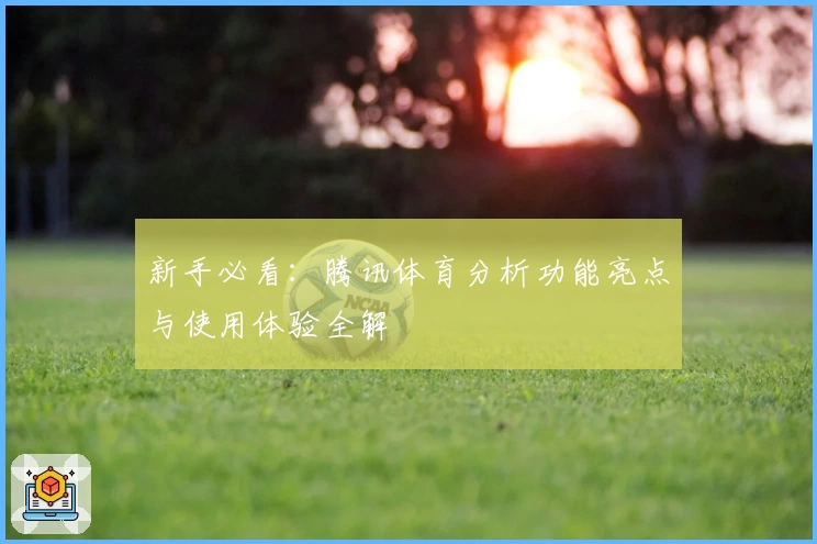 新手必看：腾讯体育分析功能亮点与使用体验全解