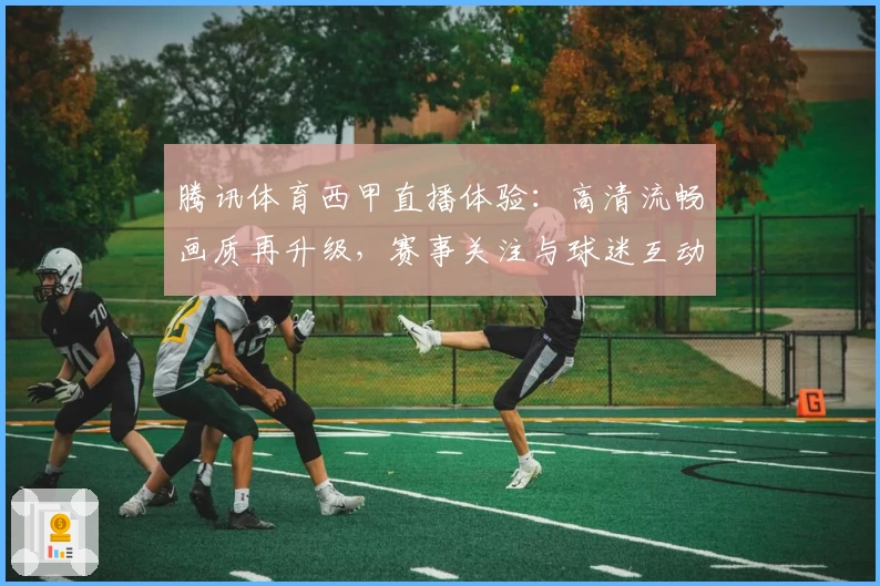 腾讯体育西甲直播体验：高清流畅画质再升级，赛事关注与球迷互动尽在掌握