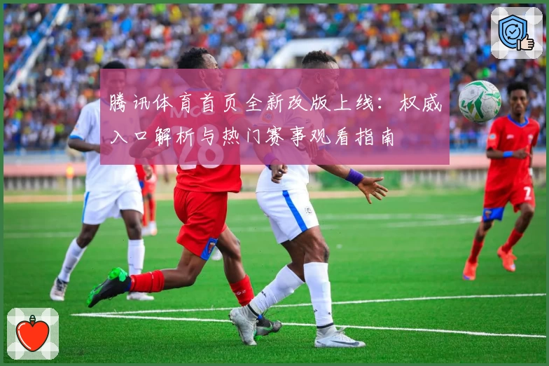 腾讯体育首页全新改版上线:权威入口解析与热门赛事观看指南