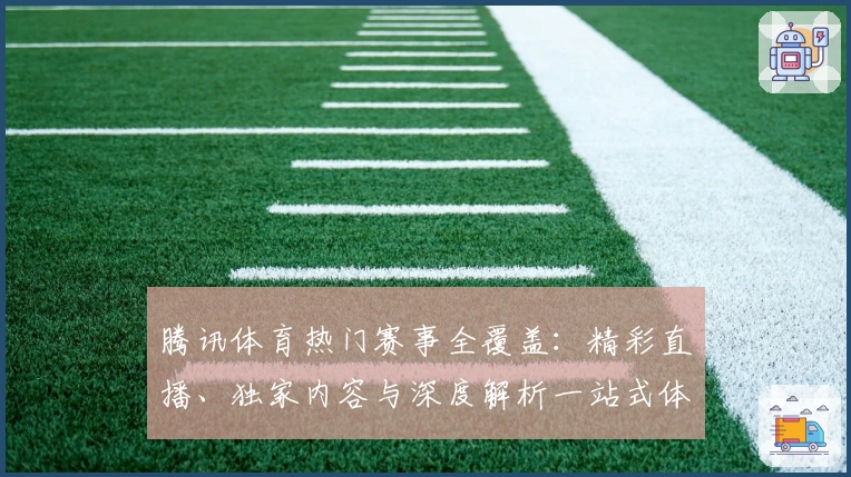 腾讯体育热门赛事全覆盖：精彩直播、独家内容与深度解析一站式体验指南