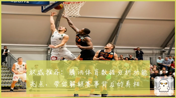 权威推荐：腾讯体育数据分析功能亮点，带你解锁赛事背后的真相