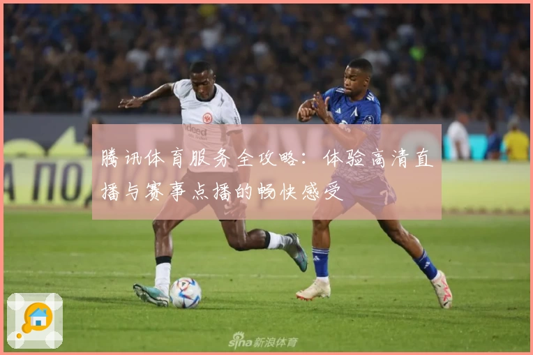 腾讯体育服务全攻略：体验高清直播与赛事点播的畅快感受