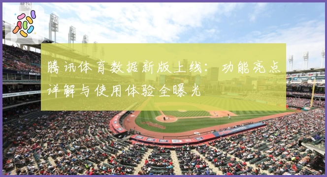 腾讯体育数据新版上线:功能亮点详解与使用体验全曝光